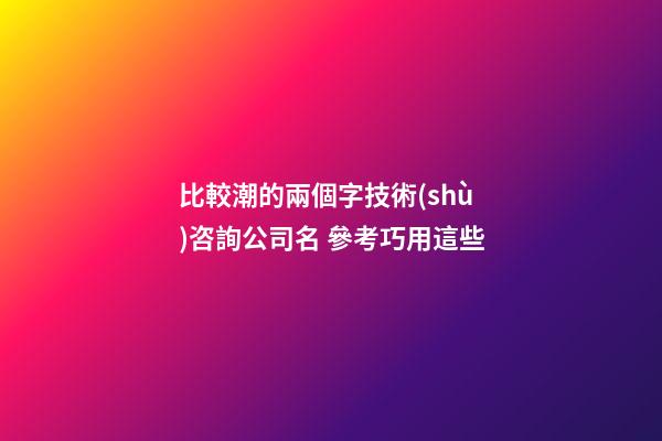 比較潮的兩個字技術(shù)咨詢公司名 參考巧用這些-第1張-公司起名-玄機(jī)派